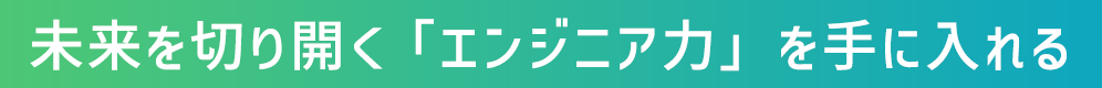 未来を切り開く「エンジニア力」を手に入れる