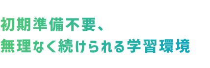 初期準備不要、無理なく続けられる学習環境